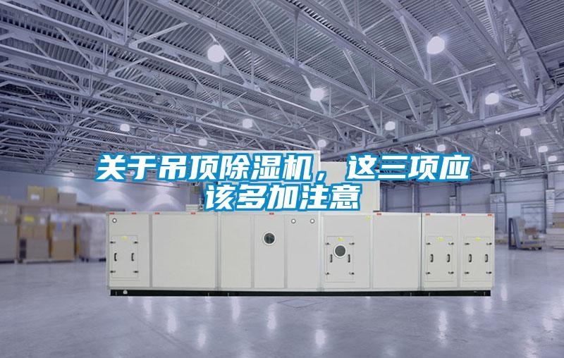 關(guān)于吊頂除濕機，這三項應(yīng)該多加注意