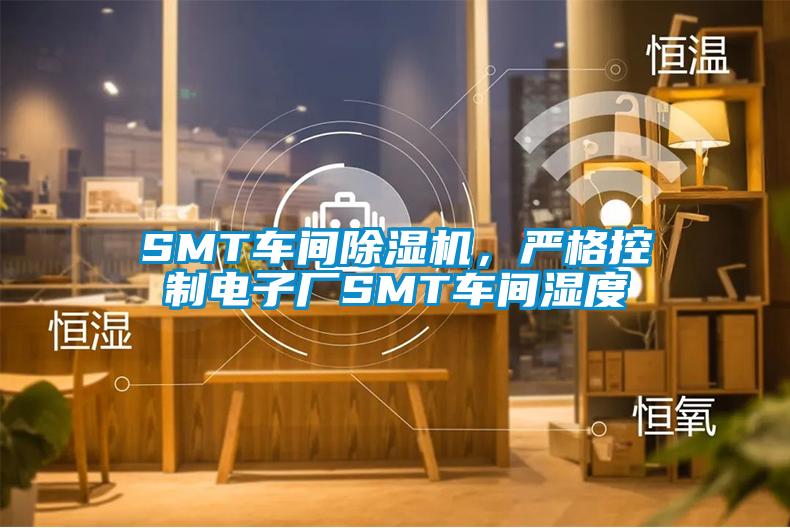 SMT車(chē)間除濕機(jī)，嚴(yán)格控制電子廠SMT車(chē)間濕度