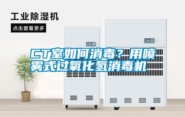 CT室如何消毒？用噴霧式過(guò)氧化氫消毒機(jī)
