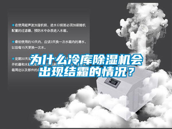 為什么冷庫除濕機會出現(xiàn)結(jié)霜的情況？