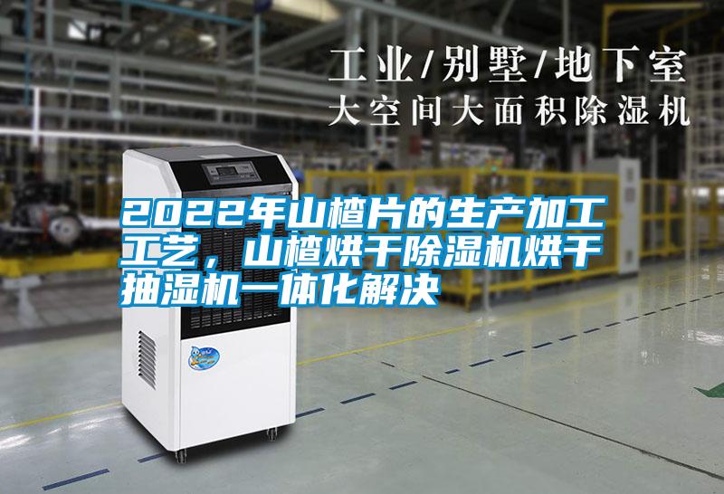 2022年山楂片的生產(chǎn)加工工藝，山楂烘干除濕機烘干抽濕機一體化解決