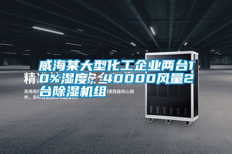 威海某大型化工企業(yè)兩臺10%濕度，40000風量2臺除濕機組