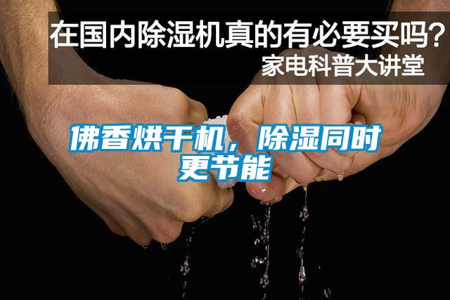 佛香烘干機，除濕同時更節(jié)能