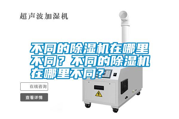 不同的除濕機(jī)在哪里不同？不同的除濕機(jī)在哪里不同？