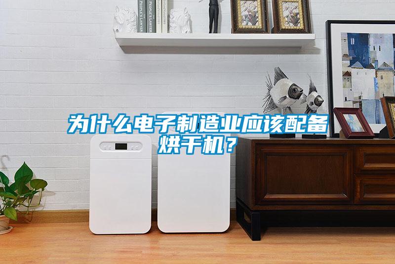 為什么電子制造業(yè)應(yīng)該配備烘干機(jī)？