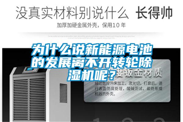 為什么說新能源電池的發(fā)展離不開轉(zhuǎn)輪除濕機呢？