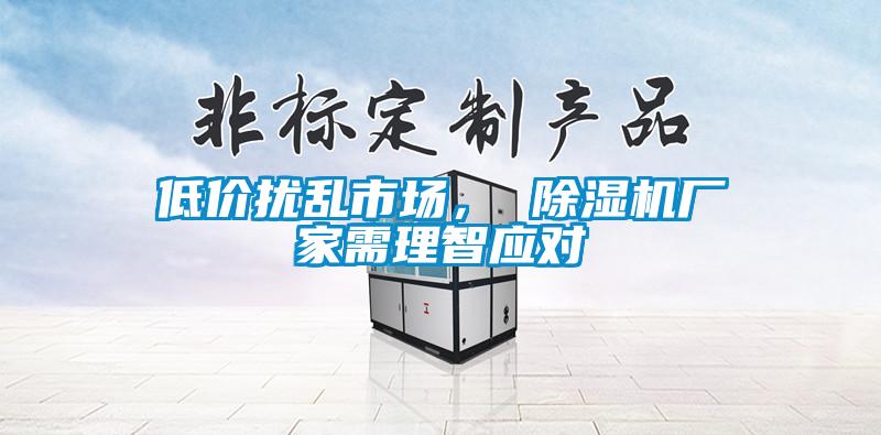 低價(jià)擾亂市場(chǎng)， 除濕機(jī)廠家需理智應(yīng)對(duì)