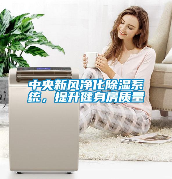 中央新風(fēng)凈化除濕系統(tǒng)，提升健身房質(zhì)量