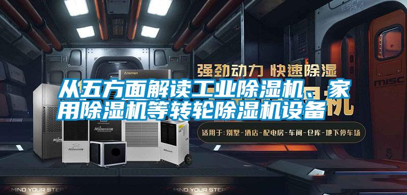 從五方面解讀工業(yè)除濕機(jī)、家用除濕機(jī)等轉(zhuǎn)輪除濕機(jī)設(shè)備