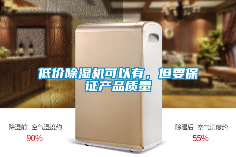 低價(jià)除濕機(jī)可以有，但要保證產(chǎn)品質(zhì)量