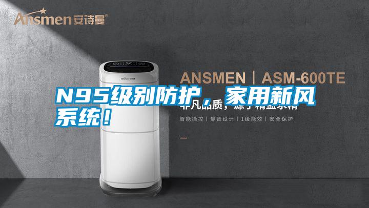 N95級(jí)別防護(hù)，家用新風(fēng)系統(tǒng)！