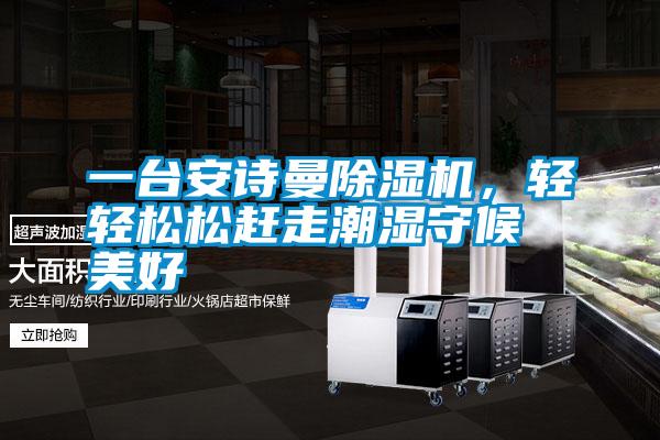 一臺安詩曼除濕機(jī)，輕輕松松趕走潮濕守候美好