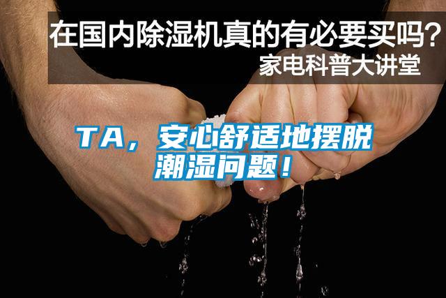TA，安心舒適地擺脫潮濕問題！