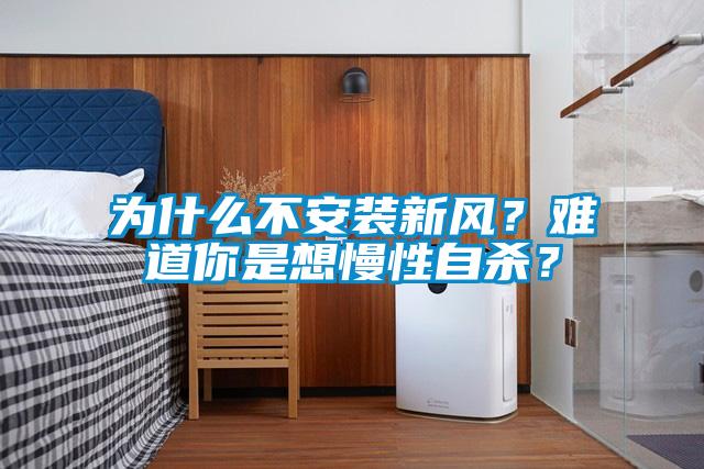 為什么不安裝新風(fēng)？難道你是想慢性自殺？
