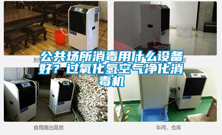 公共場(chǎng)所消毒用什么設(shè)備好？過(guò)氧化氫空氣凈化消毒機(jī)