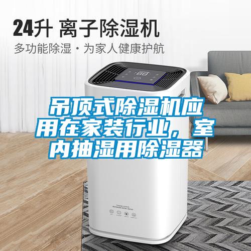 吊頂式除濕機應(yīng)用在家裝行業(yè)，室內(nèi)抽濕用除濕器