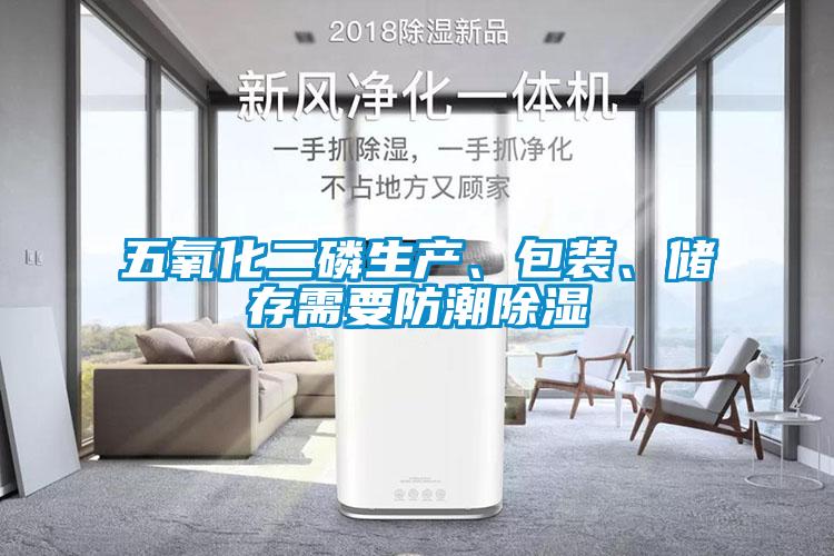 五氧化二磷生產(chǎn)、包裝、儲存需要防潮除濕