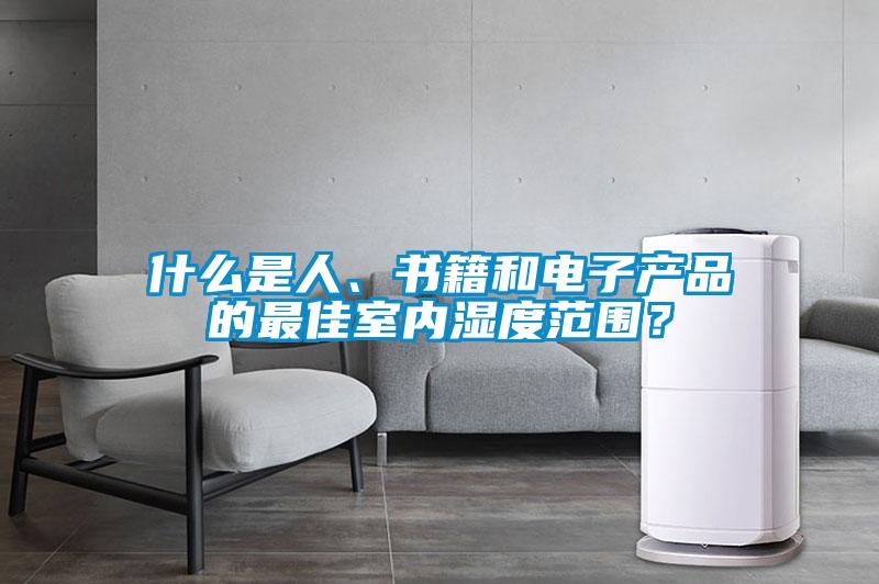 什么是人、書(shū)籍和電子產(chǎn)品的最佳室內(nèi)濕度范圍？