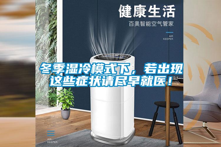 冬季濕冷模式下，若出現(xiàn)這些癥狀請(qǐng)盡早就醫(yī)！