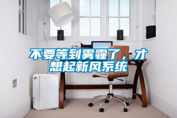不要等到霧霾了，才想起新風(fēng)系統(tǒng)