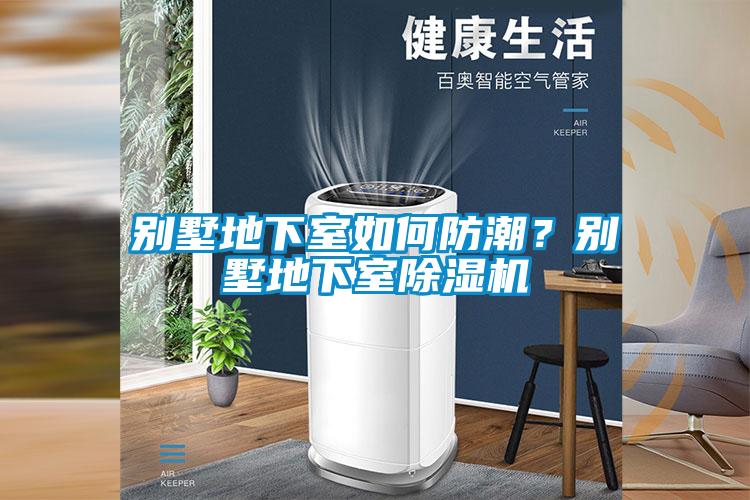 別墅地下室如何防潮？別墅地下室除濕機(jī)
