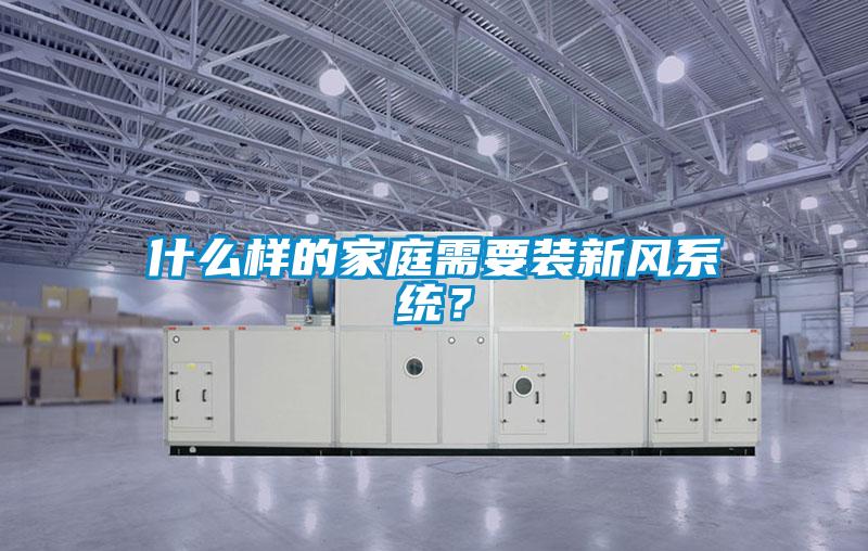 什么樣的家庭需要裝新風系統(tǒng)？