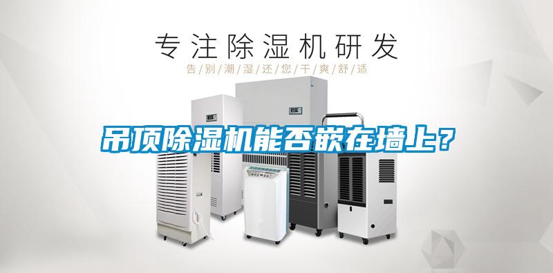 吊頂除濕機(jī)能否嵌在墻上？