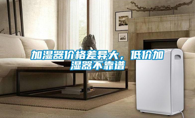 加濕器價(jià)格差異大，低價(jià)加濕器不靠譜
