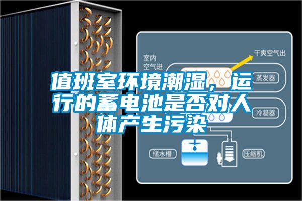 值班室環(huán)境潮濕，運(yùn)行的蓄電池是否對人體產(chǎn)生污染