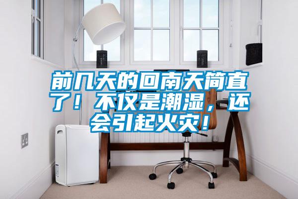 前幾天的回南天簡直了！不僅是潮濕，還會引起火災！