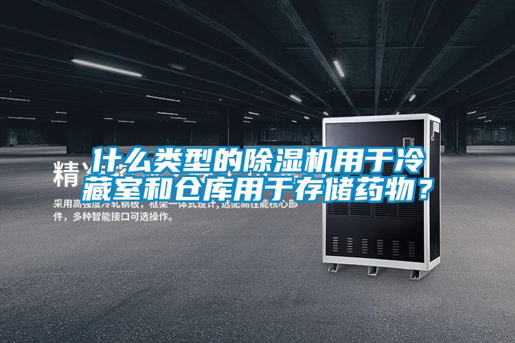 什么類型的除濕機(jī)用于冷藏室和倉庫用于存儲藥物？