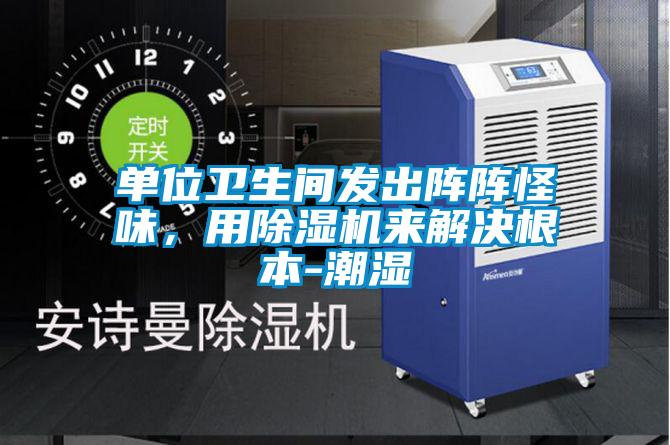 單位衛(wèi)生間發(fā)出陣陣怪味，用除濕機(jī)來解決根本-潮濕