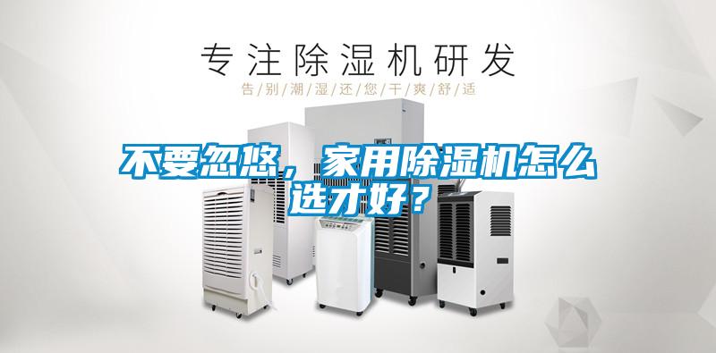 不要忽悠，家用除濕機怎么選才好？