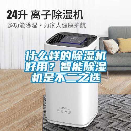 什么樣的除濕機(jī)好用？智能除濕機(jī)是不二之選