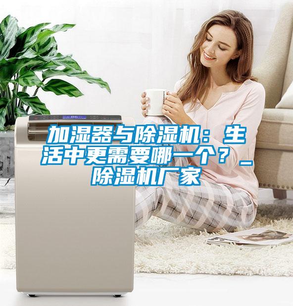 加濕器與除濕機：生活中更需要哪一個？_除濕機廠家