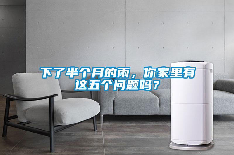 下了半個月的雨，你家里有這五個問題嗎？