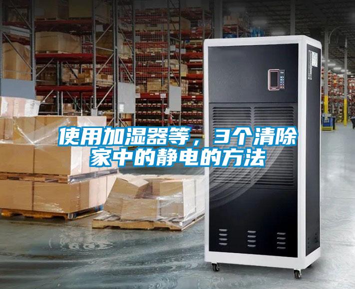 使用加濕器等，3個(gè)清除家中的靜電的方法
