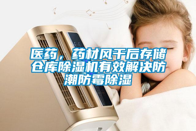 醫(yī)藥，藥材風(fēng)干后存儲倉庫除濕機(jī)有效解決防潮防霉除濕