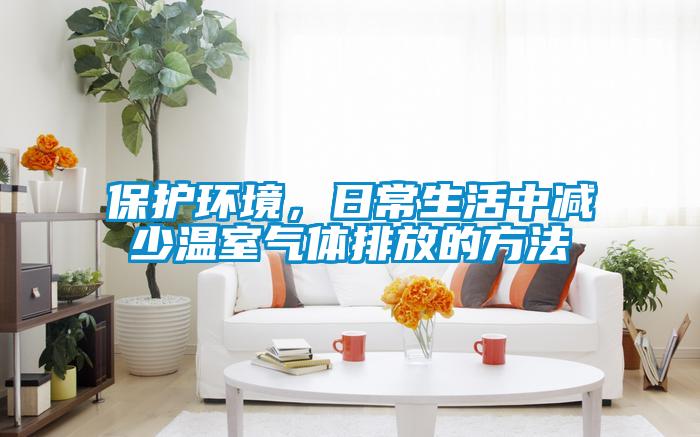 保護(hù)環(huán)境，日常生活中減少溫室氣體排放的方法