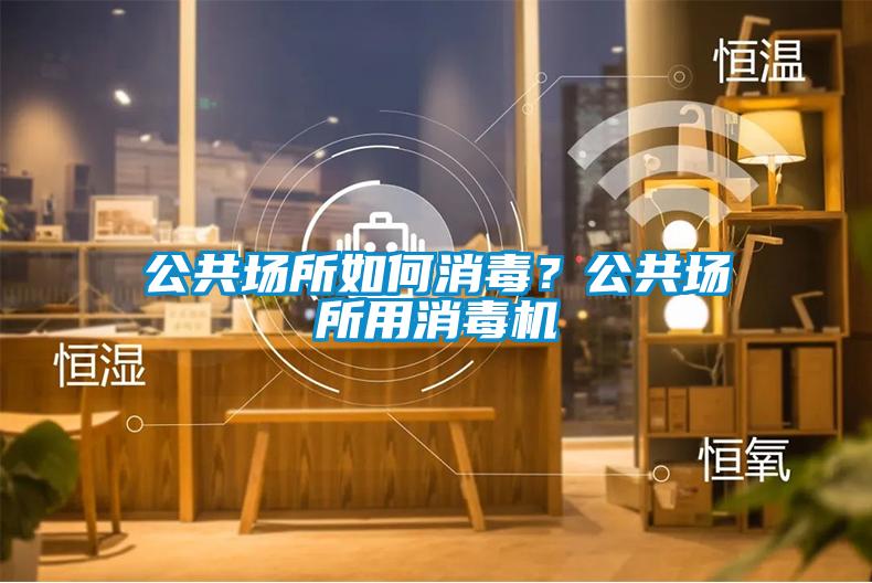 公共場所如何消毒？公共場所用消毒機(jī)