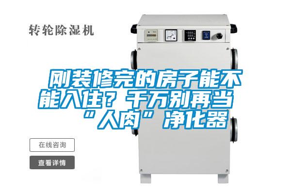 剛裝修完的房子能不能入??？千萬別再當(dāng)“人肉”凈化器