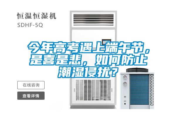 今年高考遇上端午節(jié)，是喜是悲，如何防止潮濕侵擾？