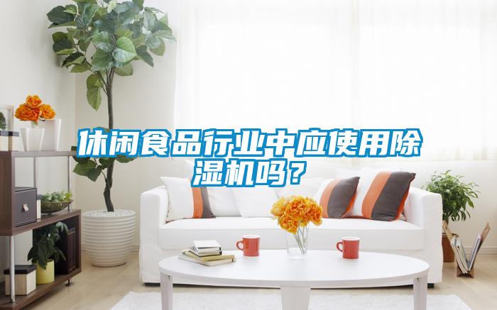休閑食品行業(yè)中應(yīng)使用除濕機(jī)嗎？