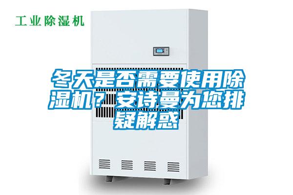 冬天是否需要使用除濕機(jī)？安詩曼為您排疑解惑