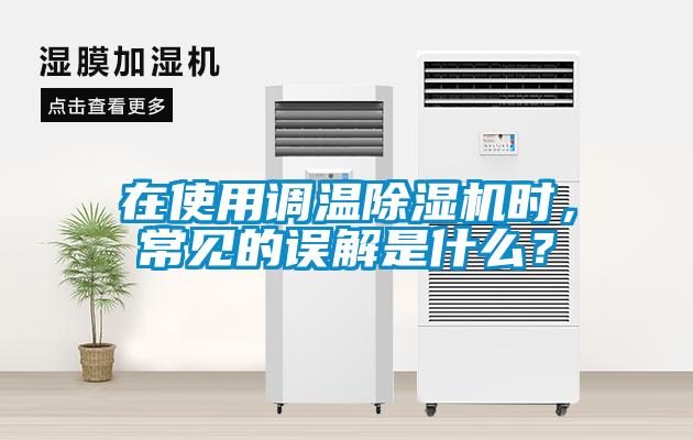 在使用調(diào)溫除濕機(jī)時(shí)，常見(jiàn)的誤解是什么？
