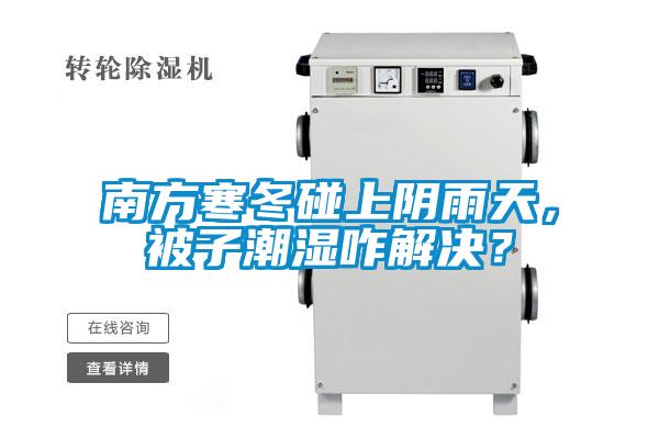 南方寒冬碰上陰雨天，被子潮濕咋解決？