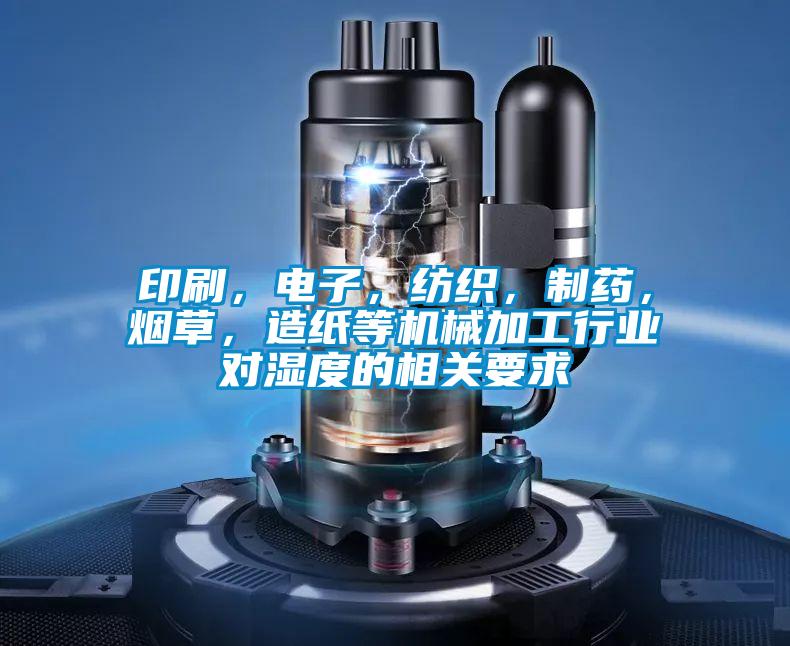 印刷，電子，紡織，制藥，煙草，造紙等機(jī)械加工行業(yè)對濕度的相關(guān)要求