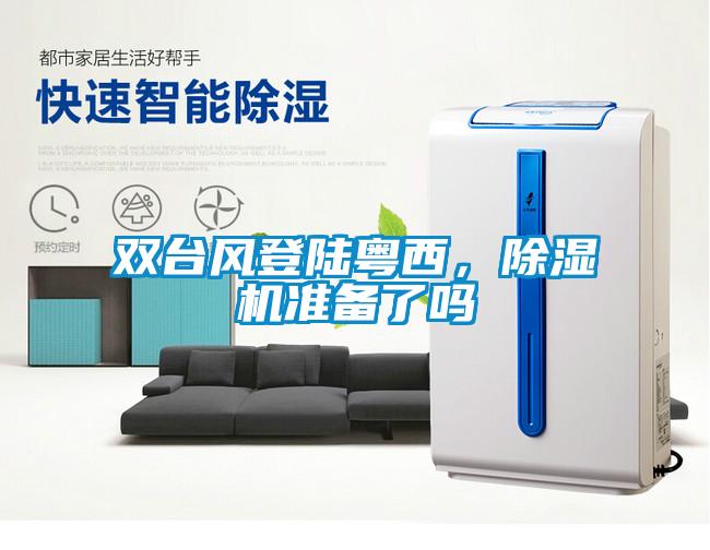 雙臺(tái)風(fēng)登陸粵西，除濕機(jī)準(zhǔn)備了嗎