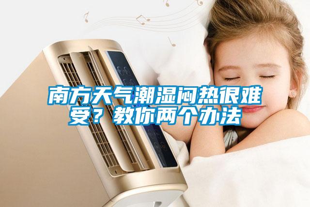 南方天氣潮濕悶熱很難受？教你兩個辦法