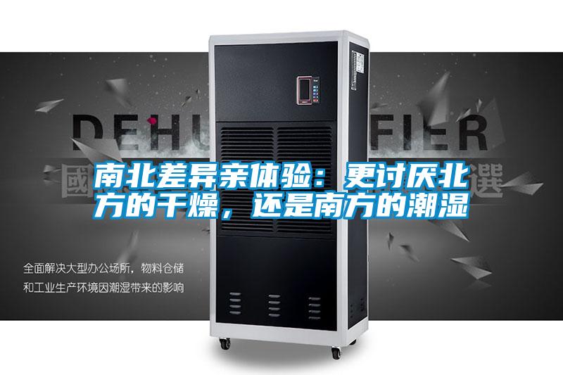 南北差異親體驗(yàn)：更討厭北方的干燥，還是南方的潮濕